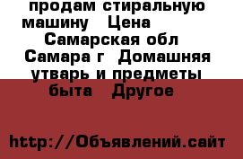 продам стиральную машину › Цена ­ 1 500 - Самарская обл., Самара г. Домашняя утварь и предметы быта » Другое   